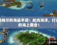 席德梅爾的海盜手游：航向海洋，打造你的海上霸業(yè)！