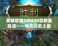 英雄聯(lián)盟OMG50血翻盤高清——電競歷史上最震撼的瞬間