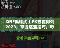 DNF黑暗武士PK技能排列2023，掌握這些技巧，秒殺對手不是夢！