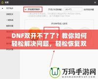 DNF雙開不了了？教你如何輕松解決問題，輕松恢復(fù)雙開暢玩！