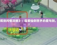 《新仙劍奇?zhèn)b傳之揮劍問情攻略》：探索仙劍世界的愛與劍，成就一段傳世傳奇！