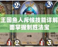 洛克王國魚人斥候技能詳解：全面掌握制勝法寶