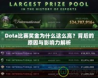 Dota比賽獎金為什么這么高？背后的原因與影響力解析