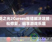 火炬之光2Curses報錯解決攻略：輕松修復(fù)，暢享游戲樂趣