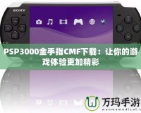 PSP3000金手指CMF下載：讓你的游戲體驗更加精彩