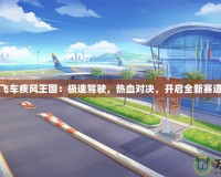 《QQ飛車疾風(fēng)王國(guó)：極速駕駛，熱血對(duì)決，開啟全新賽道傳奇》