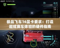 極品飛車(chē)16顯卡要求：打造超炫賽車(chē)體驗(yàn)的硬件指南