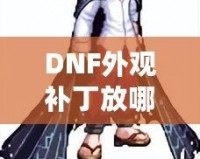 DNF外觀補丁放哪里？輕松解鎖獨特個性裝扮！