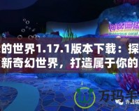 我的世界1.17.1版本下載：探索全新奇幻世界，打造屬于你的無盡冒險(xiǎn)