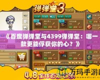 《百度彈彈堂與4399彈彈堂：哪一款更能俘獲你的心？》