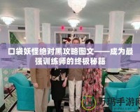 口袋妖怪絕對黑攻略圖文——成為最強訓(xùn)練師的終極秘籍