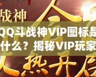 QQ斗戰(zhàn)神VIP圖標是什么？揭秘VIP玩家的專屬榮耀與福利