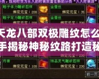 《天龍八部雙極雕紋怎么弄？高手揭秘神秘紋路打造秘訣》