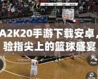 NBA2K20手游下載安卓，體驗(yàn)指尖上的籃球盛宴