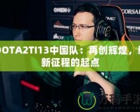 DOTA2TI13中國隊(duì)：再創(chuàng)輝煌，嶄新征程的起點(diǎn)