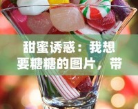 甜蜜誘惑：我想要糖糖的圖片，帶你進入夢幻糖果世界