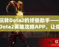 玩轉(zhuǎn)Dota2的終極助手——Dota2英雄攻略APP，讓你的游戲技能突飛猛進(jìn)！