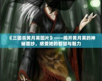 《三國(guó)殺黃月英圖片》——揭開黃月英的神秘面紗，感受她的智慧與魅力