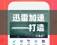 迅雷加速——打造極速網(wǎng)絡(luò)體驗(yàn)，讓下載更暢快