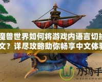 《魔獸世界如何將游戲內(nèi)語言切換成中文？詳盡攻略助你暢享中文體驗》