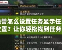 魔獸怎么設(shè)置任務(wù)顯示任務(wù)位置？讓你輕松找到任務(wù)目標(biāo)，快速完成任務(wù)！