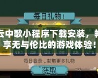 云中歌小程序下載安裝，暢享無與倫比的游戲體驗！