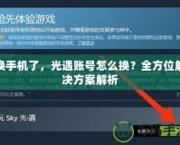 換手機(jī)了，光遇賬號(hào)怎么換？全方位解決方案解析