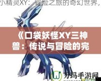 《口袋妖怪XY三神獸：傳說與冒險的完美結(jié)合》