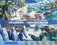 洛克王國楓雪鎮(zhèn)：一段魔幻冒險之旅的開篇