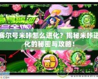 賽爾號米咔怎么進化？揭秘米咔進化的秘密與攻略！