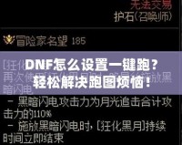 DNF怎么設(shè)置一鍵跑？輕松解決跑圖煩惱！