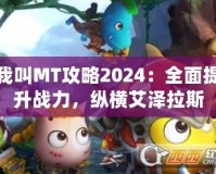 我叫MT攻略2024：全面提升戰(zhàn)力，縱橫艾澤拉斯