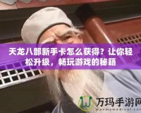 天龍八部新手卡怎么獲得？讓你輕松升級，暢玩游戲的秘籍