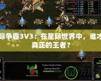 星際爭霸3V3：在星際世界中，誰才是真正的王者？