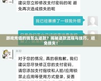 游戲充值的錢怎么退款？揭秘退款流程與技巧，避免損失！