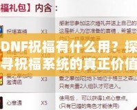 DNF祝福有什么用？探尋祝福系統(tǒng)的真正價值與作用