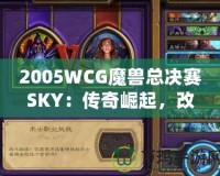 2005WCG魔獸總決賽SKY：傳奇崛起，改變電子競技歷史