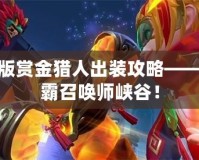 LOL新版賞金獵人出裝攻略——迅速制霸召喚師峽谷！