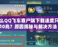 為什么QQ飛車客戶端下載速度只能到10兆？原因揭秘與解決方法！