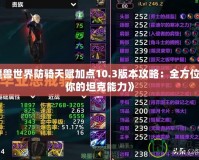 《魔獸世界防騎天賦加點10.3版本攻略：全方位提升你的坦克能力》