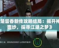 《楚留香新傳攻略結(jié)局：揭開神秘面紗，探尋江湖之夢》