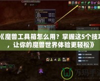 《魔獸工具箱怎么用？掌握這5個(gè)技巧，讓你的魔獸世界體驗(yàn)更輕松》