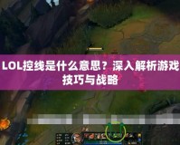 LOL控線是什么意思？深入解析游戲技巧與戰(zhàn)略