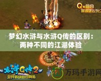 夢幻水滸與水滸Q傳的區(qū)別：兩種不同的江湖體驗