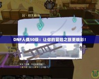 DNF人偶50級：讓你的冒險之旅更精彩！