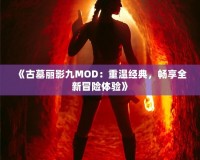 《古墓麗影九MOD：重溫經(jīng)典，暢享全新冒險體驗》