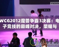 WCG2012魔獸爭霸3決賽：電子競技的巔峰對決，榮耀與夢想的碰撞