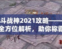 斗戰(zhàn)神2021攻略——全方位解析，助你稱霸三界！