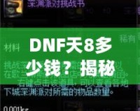 DNF天8多少錢？揭秘高端裝備背后的價(jià)值與市場趨勢