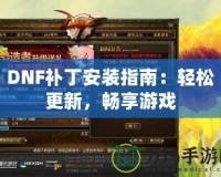 DNF補(bǔ)丁安裝指南：輕松更新，暢享游戲